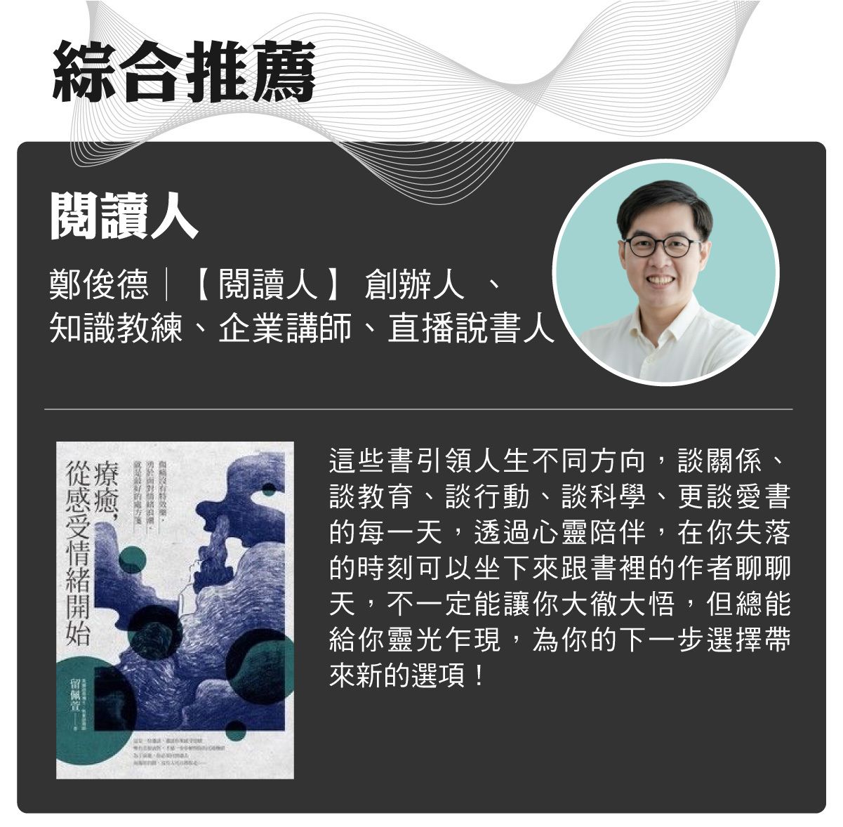 名家書櫃--閱讀人：這些書引領人生不同方向，談關係、談教育、談行動、談科學、更談愛書的每一天，透過心靈陪伴，在你失落的時刻可以坐下來跟書裡的作者聊聊天，不一定能讓你大徹大悟，但總能給你靈光乍現，為你的下一步選擇帶來新的選項！