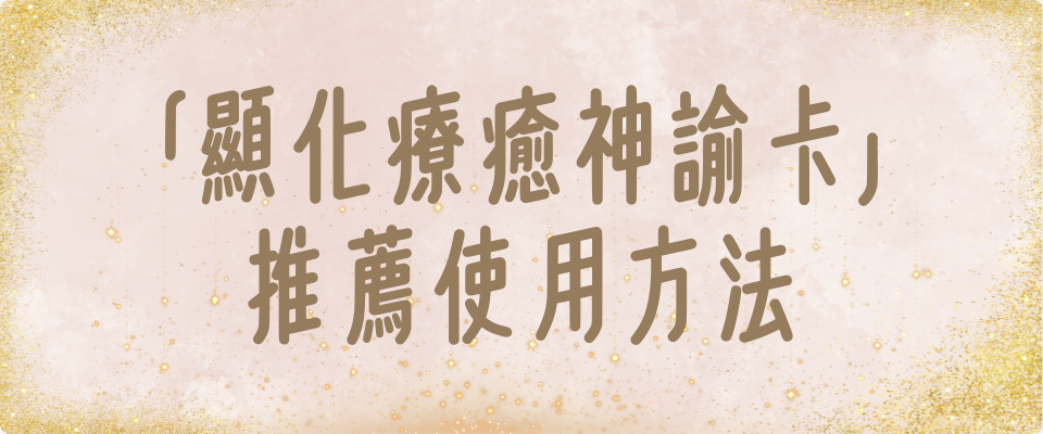 「顯化療癒神諭卡」 推薦使用方法