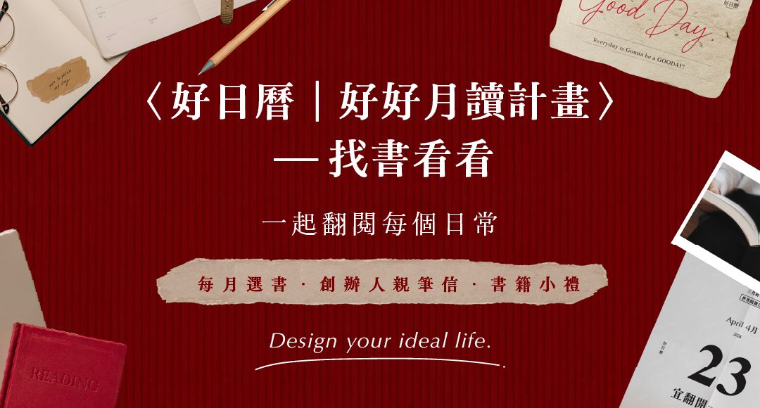 〈好日曆｜好好月讀計畫〉找書看看。 每個月，好日曆為你挑選一份閱讀提案，每月寄到你手上的一本書，好日曆、嘉賓的閱讀筆記，還有搭配書籍使用的小禮！每個很棒的一天，從閱讀開始。