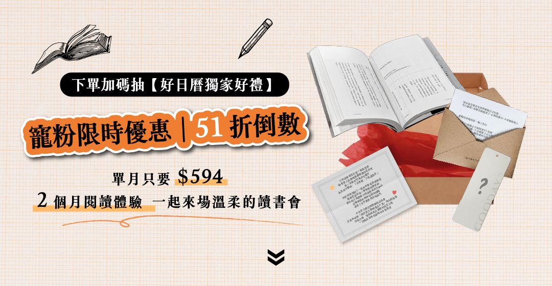 〈好日曆|好好月讀計畫〉找書看看。 每個月,好日曆為你挑選一份閱讀提案,每月寄到你手上的一本書,好日曆、嘉賓的閱讀筆記,還有搭配書籍使用的小禮!每個很棒的一天,從閱讀開始。
